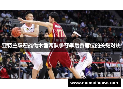 亚特兰联迎战伐木者两队争夺季后赛席位的关键对决